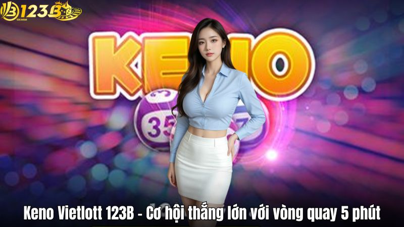 Keno Vietlott 123B – Cơ hội thắng lớn với vòng quay 5 phút Keno Vietlott 123B – Cơ hội thắng lớn với vòng quay 5 phút