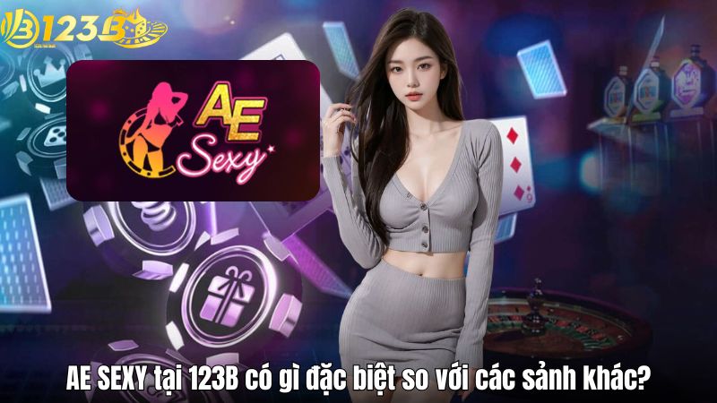 AE SEXY – Sảnh Casino Trực Tuyến Đẳng Cấp Tại 123B AE SEXY tại 123B có gì đặc biệt so với các sảnh khác?