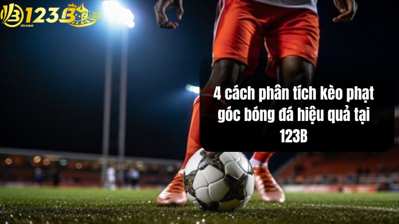 Kèo Phạt Góc Bóng Đá 123B - Cách Chơi & Mẹo Soi Kèo Chuẩn 4 cách phân tích kèo phạt góc bóng đá hiệu quả tại 123B