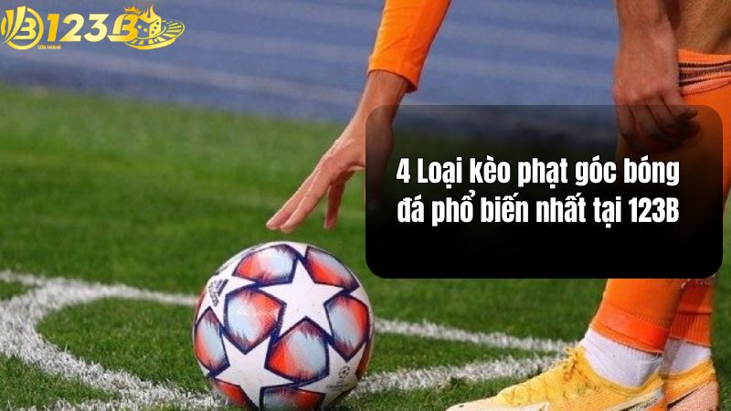 Kèo Phạt Góc Bóng Đá 123B - Cách Chơi & Mẹo Soi Kèo Chuẩn 4 Loại kèo phạt góc bóng đá phổ biến nhất tại 123B